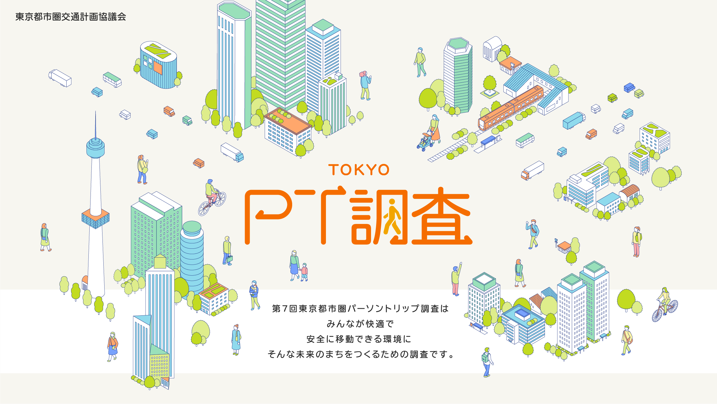 TOKYO PT調査 第7回東京都市圏パーソントリップ調査はみんなが快適で安全に移動できる環境に。そんな未来のまちをつくるための調査です。
